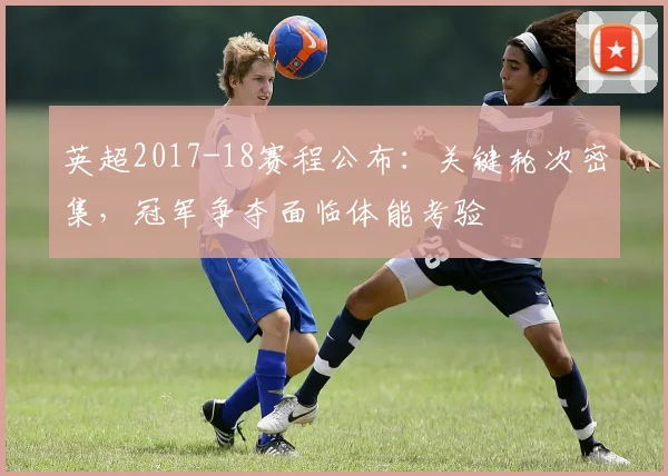 英超2017-18赛程公布：关键轮次密集，冠军争夺面临体能考验