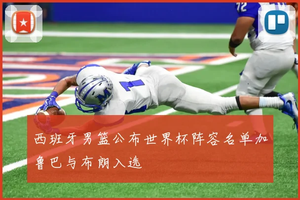 西班牙男篮公布世界杯阵容名单加鲁巴与布朗入选