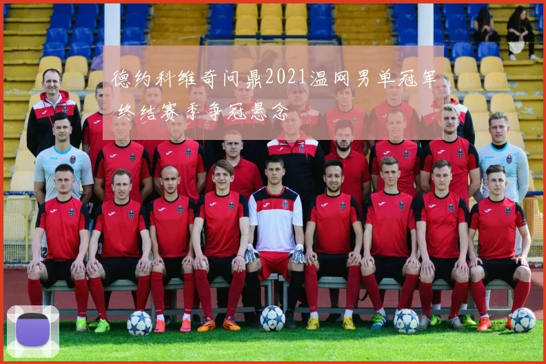 德约科维奇问鼎2021温网男单冠军 终结赛季争冠悬念