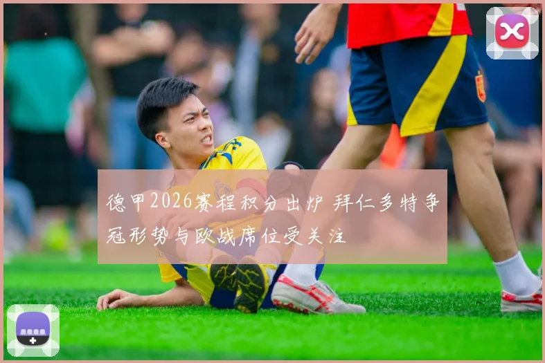 德甲2026赛程积分出炉 拜仁多特争冠形势与欧战席位受关注