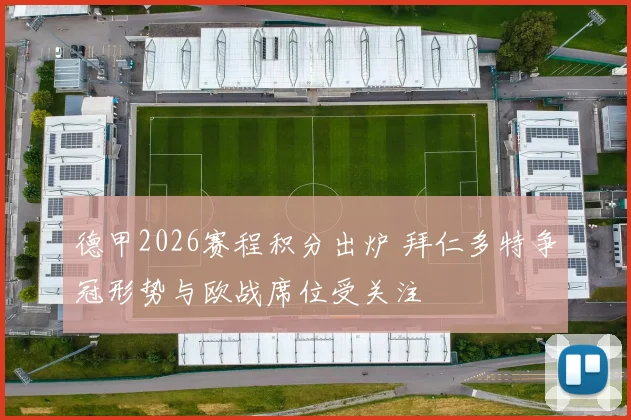 德甲2026赛程积分出炉 拜仁多特争冠形势与欧战席位受关注