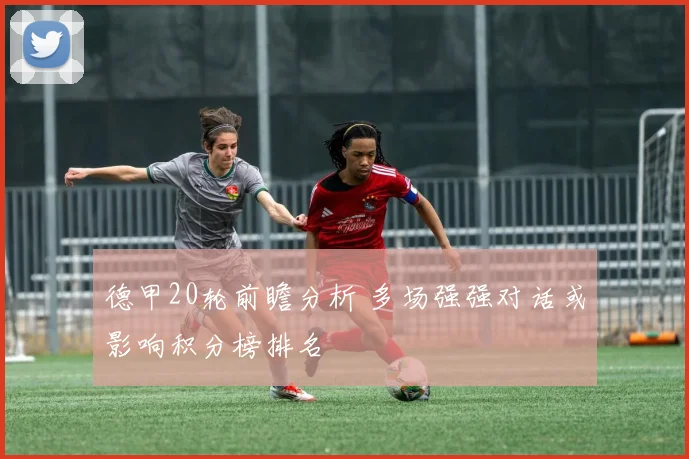 德甲20轮前瞻分析 多场强强对话或影响积分榜排名