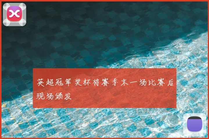 英超冠军奖杯将赛季末一场比赛后现场颁发