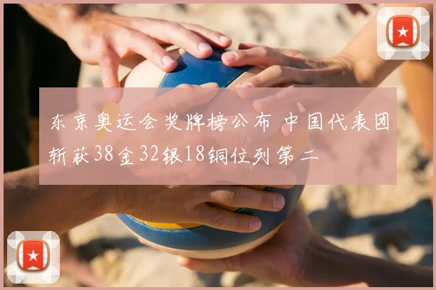 东京奥运会奖牌榜公布 中国代表团斩获38金32银18铜位列第二