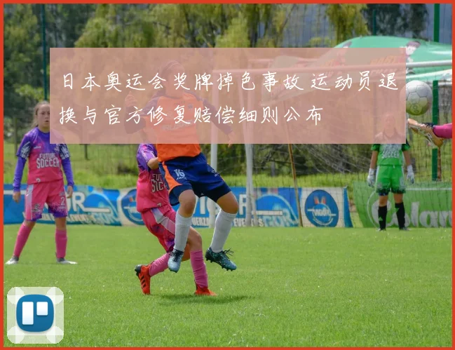 日本奥运会奖牌掉色事故 运动员退换与官方修复赔偿细则公布