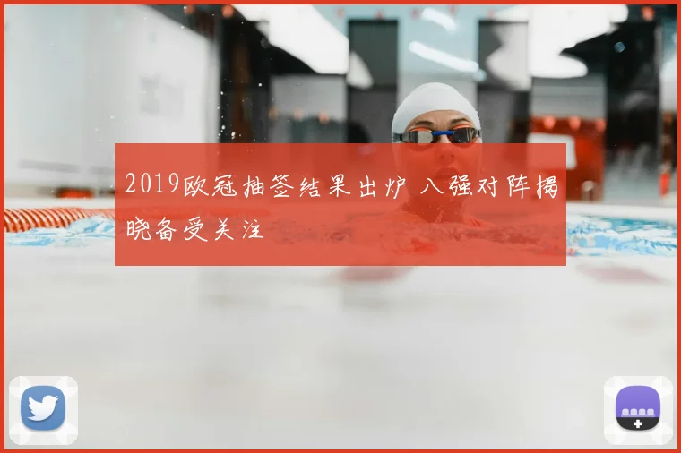 2019欧冠抽签结果出炉 八强对阵揭晓备受关注