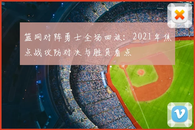 篮网对阵勇士全场回放：2021年焦点战攻防对决与胜负看点