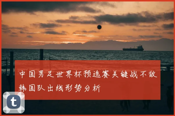 中国男足世界杯预选赛关键战不敌韩国队出线形势分析