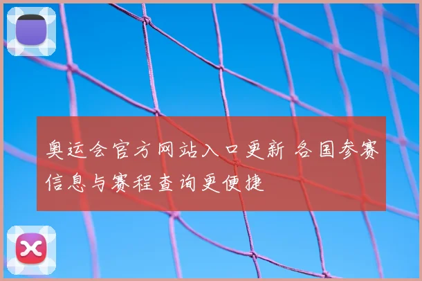 奥运会官方网站入口更新 各国参赛信息与赛程查询更便捷