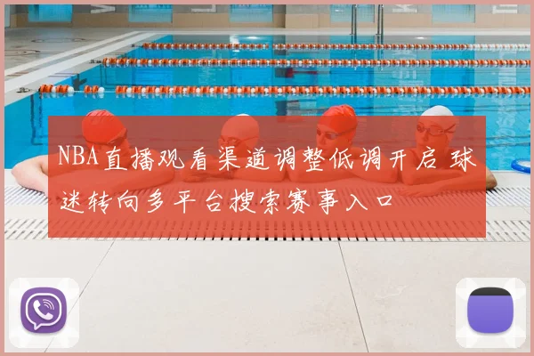 NBA直播观看渠道调整低调开启 球迷转向多平台搜索赛事入口