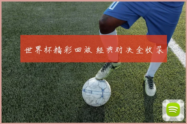 世界杯精彩回放 经典对决全收录