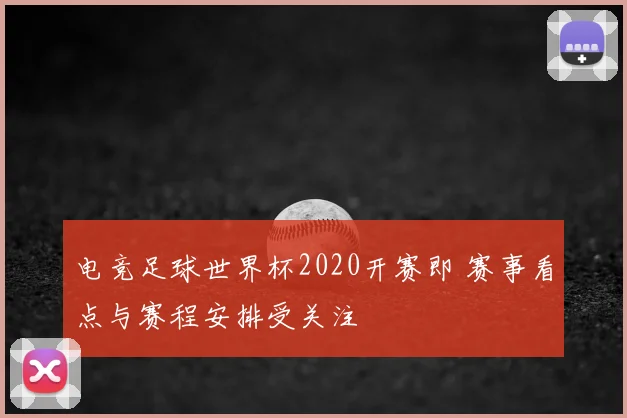 电竞足球世界杯2020开赛即 赛事看点与赛程安排受关注
