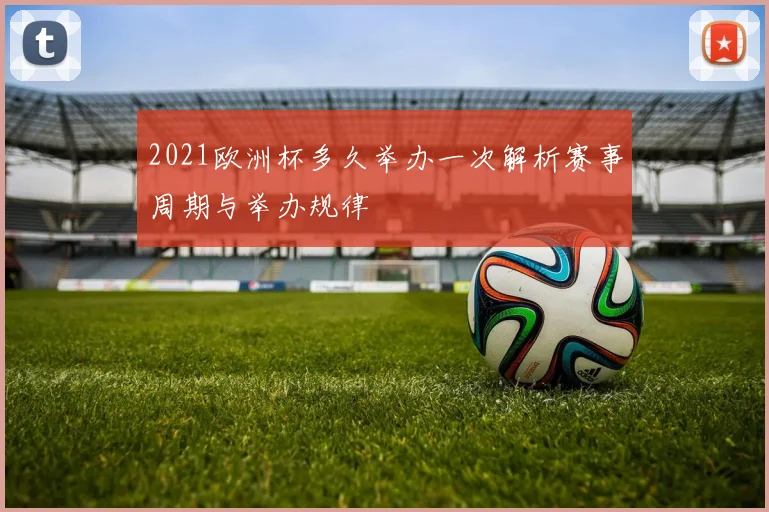 2021欧洲杯多久举办一次解析赛事周期与举办规律