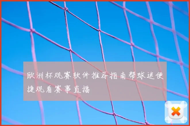 欧洲杯观赛软件推荐指南帮球迷便捷观看赛事直播